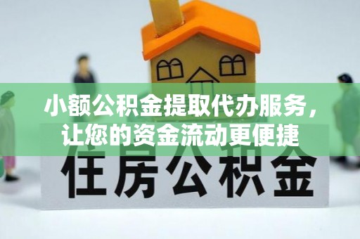 鼎城小额公积金提取代办服务，让您的资金流动更便捷
