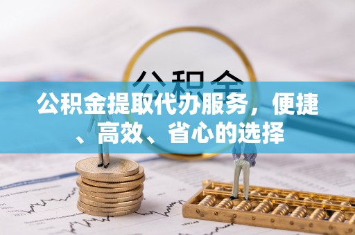 鼎城公积金提取代办服务，便捷、高效、省心的选择