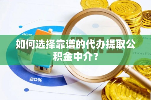 鼎城如何选择靠谱的代办提取公积金中介？