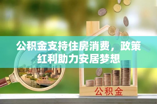 鼎城公积金支持住房消费，政策红利助力安居梦想