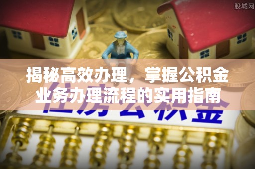 鼎城揭秘高效办理，掌握公积金业务办理流程的实用指南