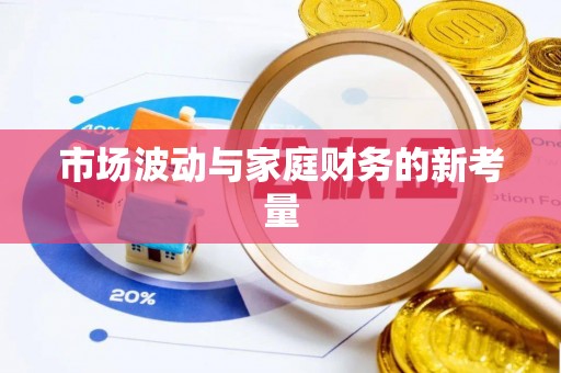 鼎城市场波动与家庭财务的新考量