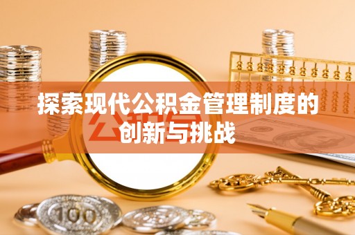 鼎城探索现代公积金管理制度的创新与挑战