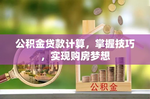 鼎城公积金贷款计算，掌握技巧，实现购房梦想
