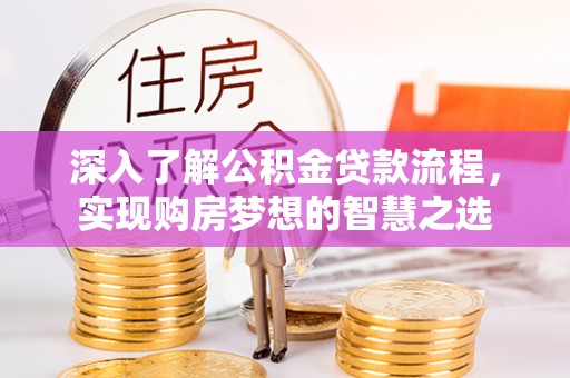 鼎城深入了解公积金贷款流程，实现购房梦想的智慧之选
