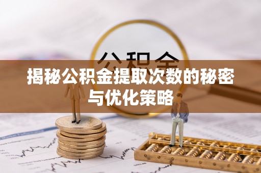 鼎城揭秘公积金提取次数的秘密与优化策略
