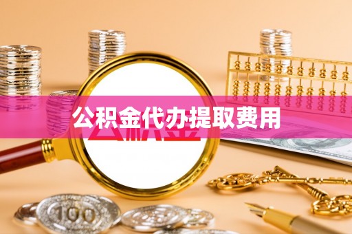鼎城公积金代办提取费用