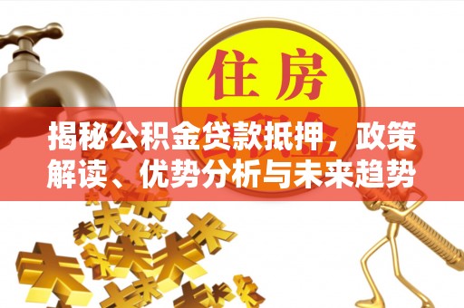 鼎城揭秘公积金贷款抵押，政策解读、优势分析与未来趋势