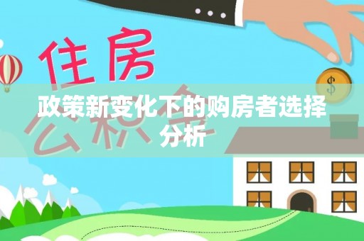 鼎城政策新变化下的购房者选择分析