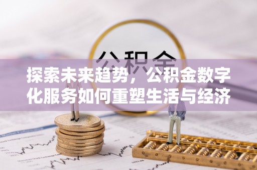 鼎城探索未来趋势，公积金数字化服务如何重塑生活与经济