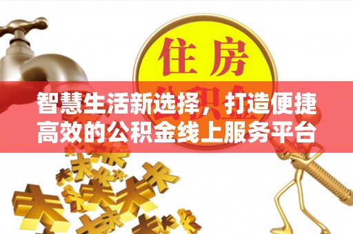 鼎城智慧生活新选择，打造便捷高效的公积金线上服务平台