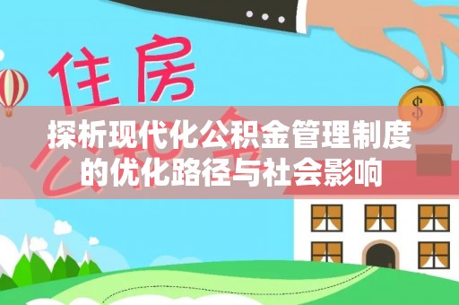 鼎城探析现代化公积金管理制度的优化路径与社会影响