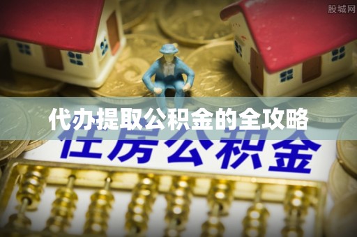 鼎城代办提取公积金的全攻略