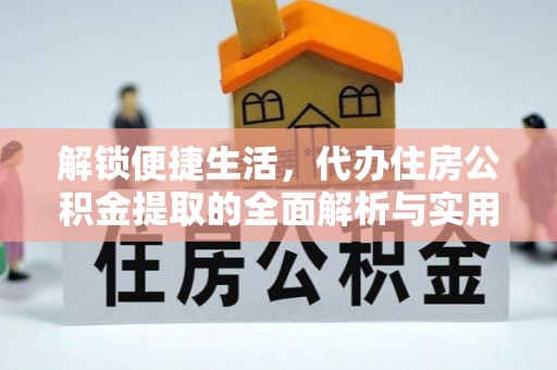 鼎城解锁便捷生活，代办住房公积金提取的全面解析与实用指南