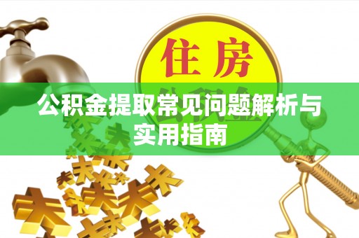 鼎城公积金提取常见问题解析与实用指南
