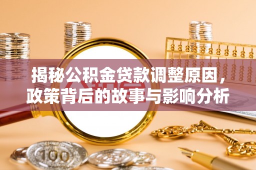 鼎城揭秘公积金贷款调整原因，政策背后的故事与影响分析
