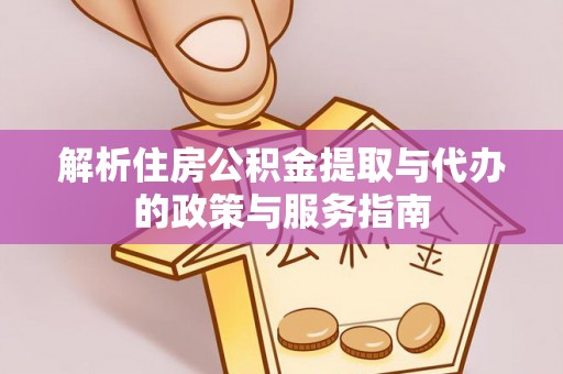 鼎城解析住房公积金提取与代办的政策与服务指南