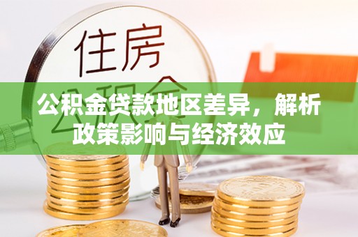 鼎城公积金贷款地区差异，解析政策影响与经济效应