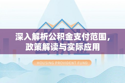 鼎城深入解析公积金支付范围，政策解读与实际应用