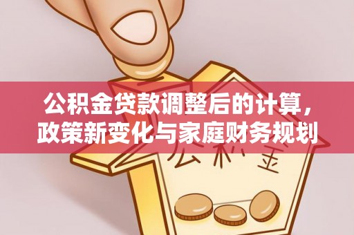 鼎城公积金贷款调整后的计算，政策新变化与家庭财务规划