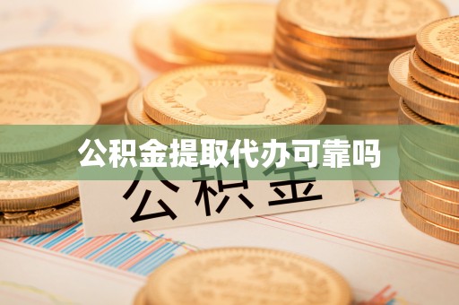 鼎城公积金提取代办可靠吗