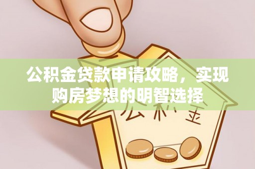 鼎城公积金贷款申请攻略，实现购房梦想的明智选择