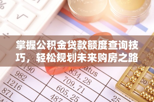 鼎城掌握公积金贷款额度查询技巧，轻松规划未来购房之路