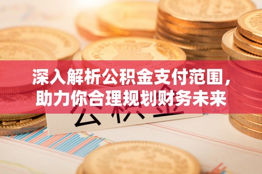 鼎城深入解析公积金支付范围，助力你合理规划财务未来