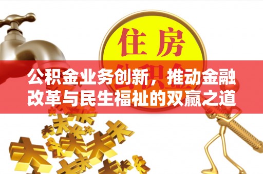 鼎城公积金业务创新，推动金融改革与民生福祉的双赢之道