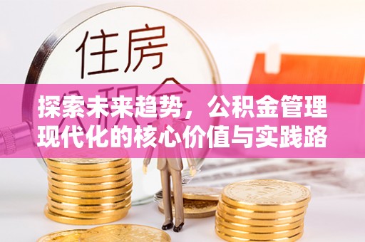 鼎城探索未来趋势，公积金管理现代化的核心价值与实践路径