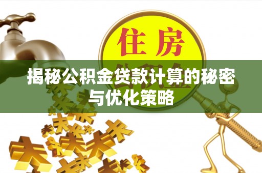 鼎城揭秘公积金贷款计算的秘密与优化策略