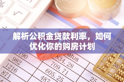 鼎城解析公积金贷款利率，如何优化你的购房计划