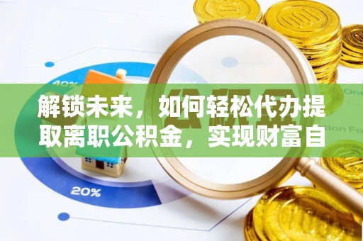 鼎城解锁未来，如何轻松代办提取离职公积金，实现财富自由的第一步