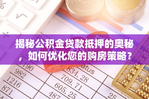 鼎城揭秘公积金贷款抵押的奥秘，如何优化您的购房策略？