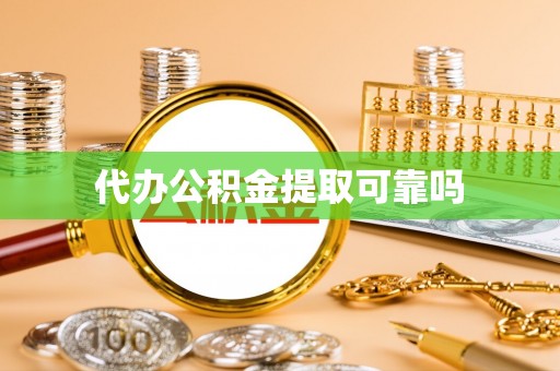 鼎城代办公积金提取可靠吗