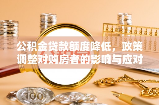 鼎城公积金贷款额度降低，政策调整对购房者的影响与应对策略