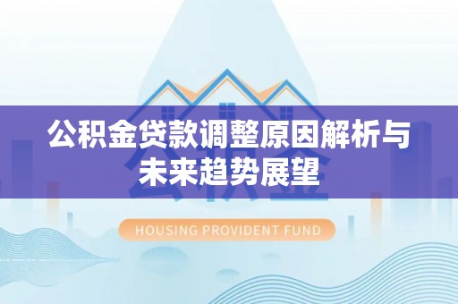 鼎城公积金贷款调整原因解析与未来趋势展望
