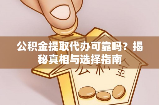 鼎城公积金提取代办可靠吗？揭秘真相与选择指南