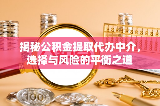 鼎城揭秘公积金提取代办中介，选择与风险的平衡之道