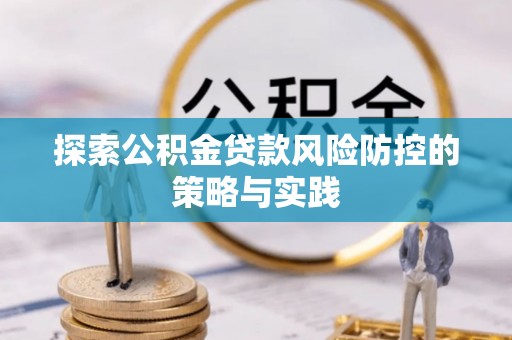 鼎城探索公积金贷款风险防控的策略与实践