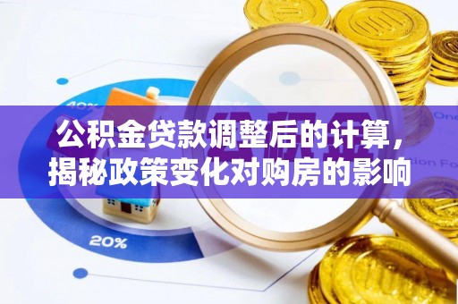 鼎城公积金贷款调整后的计算，揭秘政策变化对购房的影响