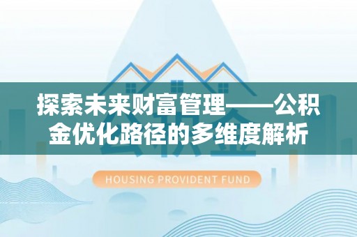 鼎城探索未来财富管理——公积金优化路径的多维度解析