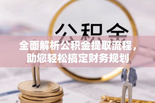 鼎城全面解析公积金提取流程，助您轻松搞定财务规划