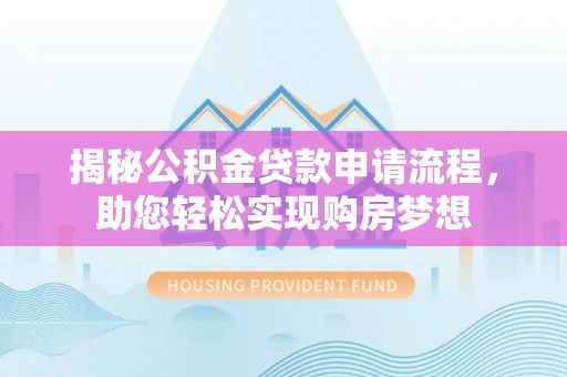 鼎城揭秘公积金贷款申请流程，助您轻松实现购房梦想