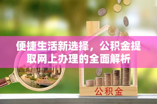 鼎城便捷生活新选择，公积金提取网上办理的全面解析