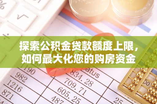 鼎城探索公积金贷款额度上限，如何最大化您的购房资金