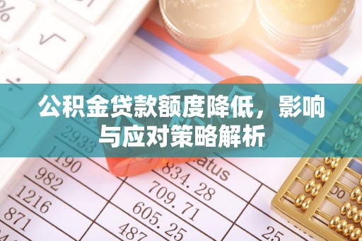 鼎城公积金贷款额度降低，影响与应对策略解析