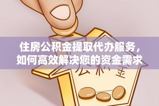 鼎城住房公积金提取代办服务，如何高效解决您的资金需求