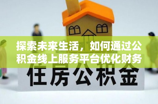 鼎城探索未来生活，如何通过公积金线上服务平台优化财务管理