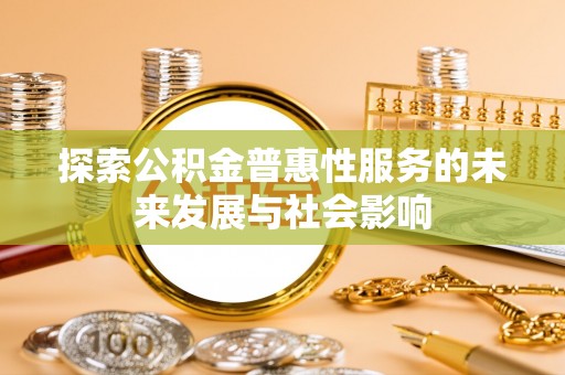 鼎城探索公积金普惠性服务的未来发展与社会影响